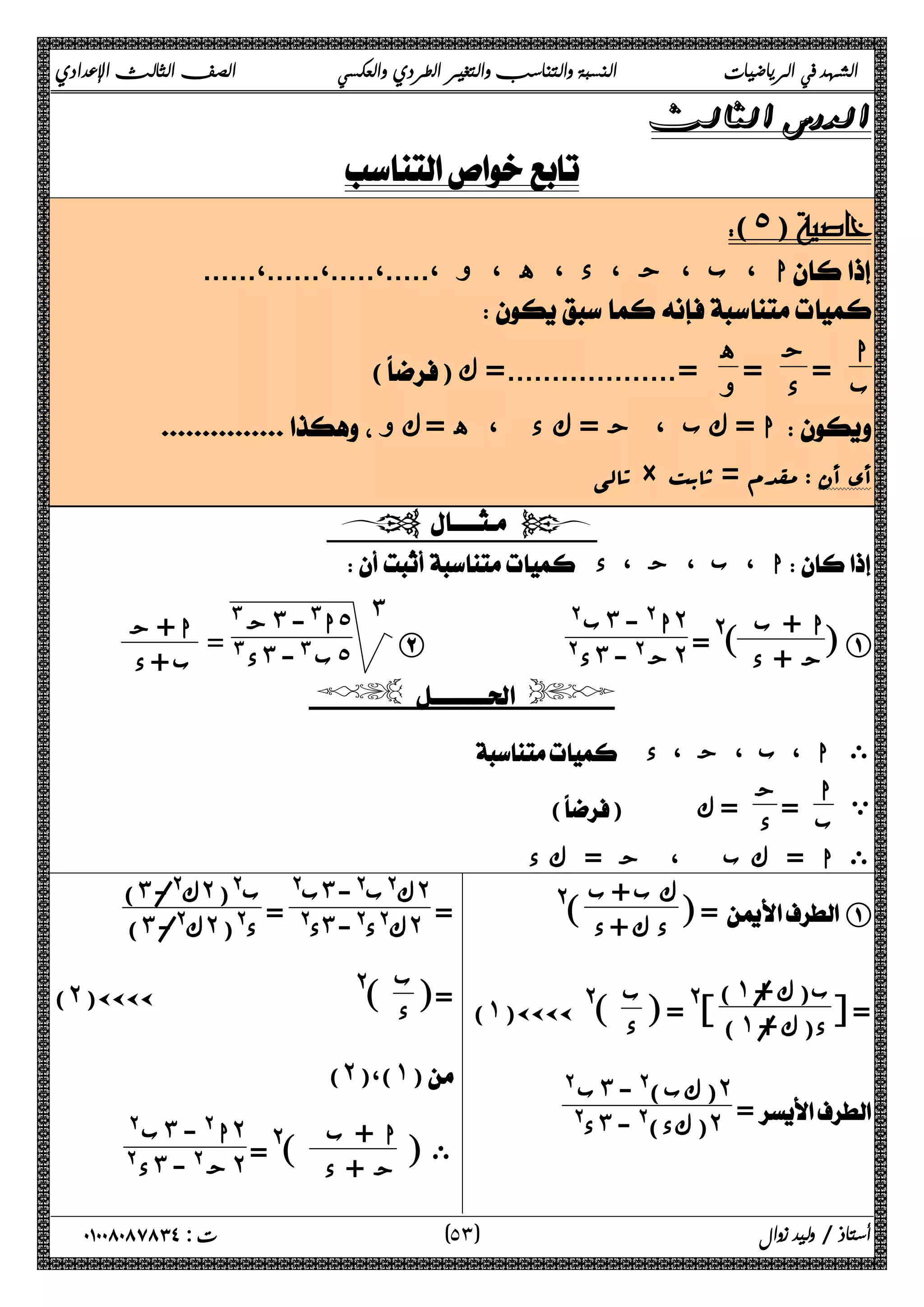 الشهد في الرياضيات النسبة والتناسب والتغير الطردي والعكسي الصف الثالث الإعدادي 
 
 
(˾) 
......،......،.....،.....، ا ، ب ، ج ، د ، ه ، و  
 
ا 
ب = ج 
د = ه 
() و =...................= ك 
 ك و = ك د ، ه = ج ، ا = ك ب  
 تالی × مقدم = ثابت  أي أن 
  
 ا ، ب ، ج ، د  
] A ا + ب 
ج + د ]@ = 
ب @ ˼ ا @ - ˻ 
B @ د˼ ج @ - ˻ 
ج # ˼ ا# - ˾ ˼ 
د # = ˼ ب # - ˾ ا + ج 
ب + د 
  
 ا ، ب ، ج ، د  ى 
ي ا 
ب = ج 
() د = ك 
ى ا = ك ب ، ج = ك د 
] =  A ك ب + ب 
د ك + د ]@ 
ب(ك ώ =Α ( ˺/ + 
@ = [ ϰΑ ) ˺ د(ك + /ب 
(˺)ÄÄÄÄ @[ د 
= 
ب @ ˼ (كب)@ - ˻ 
د@ ˼ (كد)@ - ˻ 
= 
د@ = ˼ ك@د@- ˻ )˼ ك@/- ˻ ب@( 
ب@ ˼ ك@ب@- ˻ 
) ˼ ك@/- ˻ د@( 
=[ ب 
(˻)ÄÄÄÄ @[ د 
(˻)،(˺) 
ى [ ا + ب 
ج + د ]@ = 
ب @ ˼ ا @ - ˻ 
د @ ˼ ج @ - ˻ 
٥ ) ت : ٠١٠٠٨٠٨٧٨٣٤ أستاذ / وليد زوال ( ٣ 
 