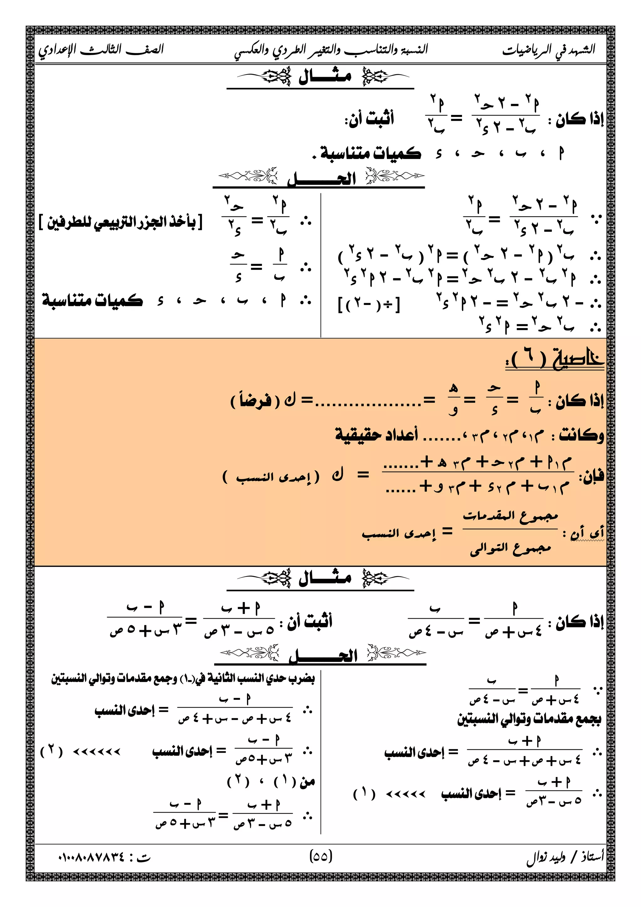 الشهد في الرياضيات النسبة والتناسب والتغير الطردي والعكسي الصف الثالث الإعدادي 
  
ج@ ˻ ا@ - 
= @ د˻ ب@- ا@ 
 
 @ ب 
 ا ، ب ، ج ، د 
   
ي ا ج@ ˻ @ - 
= @ د˻ ب@- ا@ 
ب@ 
د@) ˻ ج@) = ا@(ب@ - ˻ ى ب@(ا@ - 
ا@د@ ˻ ب@ج@= ا@ب@- ˻ ى ا@ب@ - 
[(˻-)÷] @ ا@د ˻ ب @ج@ = - ˻ ى - 
ى ب@ج@= ا@د@ 
ى 
ا@ 
ب@ = ج@ 
[] @ د 
ب = ج 
د 
ى ا 
 ى ا ، ب ، ج ، د 
(˿) 
ا 
ب = ج 
د = ه 
 
() و =...................= ك 
.......،˼ م،˻ ،م ˺ م 
ه +....... ˼ ج + م ˻ ا + م ˺ م 
 
( و + ...... = ك (إحدى النسب ˼ د +م ˻ ب + م ˺ م 
مجموع المقدمات 
مجموع التوالی  = إحدى النسب 
 أي أن 
  
= س + ص ˽ 
 
ا 
ب 
=  ص˼ س - ˾ ا - ب 
   ص˽ س- 
 ا + ب 
 ص˾ س + ˼ 
  
= س + ص ˽ ب 
 ي 
ا 
 ص˽ س- 
 
ى ا + ب 
 = ص˽ س + ص + س - ˽ 
ى ا + ب 
(˺) ÄÄÄÄÄ= ص˼ س - ˾ 
 
ى ا - ب 
= ص˽ س + ص - س + ˽ 
ى ا - ب 
(˻) ÄÄÄÄÄÄ = ص˾ س + ˼ 
(˻) ، (˺) 
ى ا  + ب 
=  ص˼ س - ˾ ا - ب 
ص ˾ س + ˼ 
٥ ) ت : ٠١٠٠٨٠٨٧٨٣٤ أستاذ / وليد زوال ( ٥ 
 