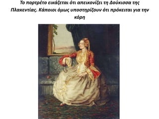 Το πορτρέτο εικάζεται ότι απεικονίζει τη Δούκισσα της 
Πλακεντίας. Κάποιοι όμως υποστηρίζουν ότι πρόκειται για την 
κόρη 
 