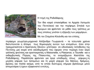 Η πηγή της Ροδοδάφνης 
Τον ίδιο καιρό επισκέφθηκε τα Αρχαία Λατομεία 
του Πεντελικού και την περίφημη Σπηλιά των 
Αμώμων και φρόντισε να μάθει τους τρόπους με 
τους οποίους γινόταν η εξόρυξη των μαρμάρων. 
Με τον Σταμάτιο Κλεάνθη και τον επίσης 
περίφημο γεωμέτρη-μηχανικό Αλέξανδρο Γεωργαντά – τα τελευταία χρόνια 
διατυπώνεται η άποψη πως δημιουργός αυτών των κτισμάτων, ήταν στην 
πραγματικότητα ο Χριστιανός Χάνσεν- χτίστηκαν σε ειδυλλιακές τοποθεσίες της 
Πεντέλης μια σειρά από οικοδομήματα που έφεραν στην περιοχή έναν αέρα 
γαλλικής φινέτσας και αριστοκρατίας η Maisonette, η Plaisance, ο Tourelle και ο 
εκθαμβωτικός Πύργος της Πλακεντίας, το ονομαζόμενο Καστέλλο της 
Ροδοδάφνης. Παράλληλα φρόντισε για έργα υποδομής, όπως γέφυρες,τη 
μεγάλη γέφυρα των λατομείων και τη μικρή γέφυρα του δάσους, δρόμους, 
βρύσες και πολλά ακόμα, από τα οποία δυστυχώς σήμερα βρίσκουμε μόνο 
απομεινάρια ή έχουν εξαφανιστεί εντελώς. 
 