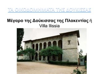 Μέγαρο της Δούκισσας της Πλακεντίας ή 
Villa Ilissia 
 