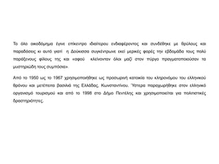Το όλο οικοδόμημα έγινε επίκεντρο ιδιαίτερου ενδιαφέροντος και συνδέθηκε με θρύλους και 
παραδόσεις κι αυτό γιατί η Δούκισσα συγκέντρωνε εκεί μερικές φορές την εβδομάδα τους πολύ 
παράξενους φίλους της και «αφού κλείνονταν όλοι μαζί στον πύργο πραγματοποιούσαν τα 
μυστηριώδη τους συμπόσια». 
Από το 1950 ως το 1967 χρησιμοποιήθηκε ως προσωρινή κατοικία του κληρονόμου του ελληνικού 
θρόνου και μετέπειτα βασιλιά της Ελλάδας, Κωνσταντίνου. Ύστερα παραχωρήθηκε στον ελληνικό 
οργανισμό τουρισμού και από το 1998 στο Δήμο Πεντέλης και χρησιμοποιείται για πολιτιστικές 
δραστηριότητες. 
 