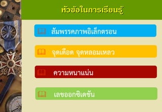 หัวข้อในการเรียนรู้ 
สัมพรรคภาพอิเล็กตรอน 
จุดเดือด จุดหลอมเหลว 
ความหนาแน่น 
เลขออกซิเดชัน  