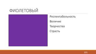ФИОЛЕТОВЫЙ 
Респектабельность 
Величие 
Творчество 
Страсть 
101 
 