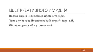 ЦВЕТ КРЕАТИВНОГО ИМИДЖА 
Необычные и интересные цвета в тренде. 
Темно-оливковый+фиолетовый, синий+зеленый. 
Образ творческий и утонченный 
105 
 