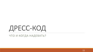 ДРЕСС-КОД 
ЧТО И КОГДА НАДЕВАТЬ? 
11 
 