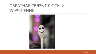 ОБРАТНАЯ СВЯЗЬ ПЛЮСЫ И 
УЛУЧШЕНИЯ 
129 
 