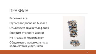 ПРАВИЛА 
Работают все 
Глупых вопросов не бывает 
Отключаем звук в телефонах 
Говорим от своего имени 
Не играем в «партизана» 
Общаемся с максимальным 
количеством участников 
3 
 