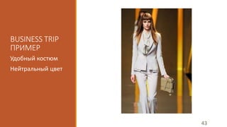 BUSINESS TRIP 
ПРИМЕР 
Удобный костюм 
Нейтральный цвет 
43 
 