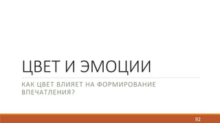 ЦВЕТ И ЭМОЦИИ 
КАК ЦВЕТ ВЛИЯЕТ НА ФОРМИРОВАНИЕ 
ВПЕЧАТЛЕНИЯ? 
92 
 
