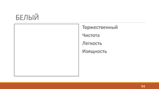 БЕЛЫЙ 
Торжественный 
Чистота 
Легкость 
Изящность 
94 
 