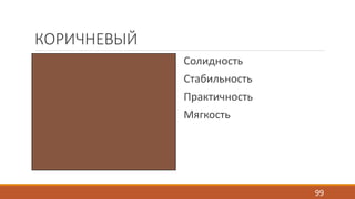 КОРИЧНЕВЫЙ 
Солидность 
Стабильность 
Практичность 
Мягкость 
99 
 