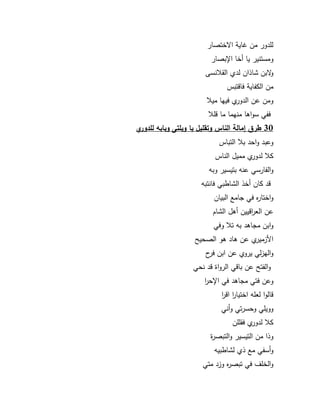 39 
لمدكر مف اية ا ختصار 
كمستنير يا أخا اابصار 
ك بف شاذاف لدم القلانسى 
مف الكفاية فاقتبس 
كمف عف الدكرم فييا ميلا 
ففي سكاىا منيما ما قملا 
30 طرق إمالة الناس وتقميل يا ويمتى وبابو لمدوري 
كعبد كاحد بلا التباس 
كلا لدكرم مميؿ الناس 
كالفارسي عنو بتيسير كبو 
قد كاف أخذ الشاطبي فانتبو 
كاختاره في جامع البياف 
عف الع ا رقييف أىؿ الشاـ 
كابف مجاىد بو تلا كفي 
الأزميرم عف ىاد ىك الصحي 
كاليزلي يركم عف ابف فرح 
كالفت عف باقي الركاة قد نحي 
كعف فتي مجاىد في ااح ا ر 
قالكا لعمو اختيا ا ر اق ا ر 
ككيمي كحسرتي كأني 
كلا لدكرم فقممف 
كذا مف التيسير كالتبصرة 
كأسفي مع ذم لشاطبيو 
كالخمؼ في تبصره كزد متي 
 
