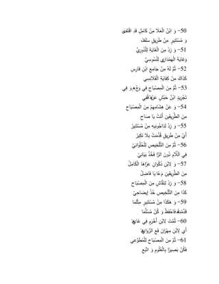 6 
50 - ىك ابٍ ي ف الٍ ى عىلا مًفٍ ى كامًوؿ قىدً اقٍتى ى ؼ ل 
ىك يمسٍتىنًيور مًفٍ طىرًي و ؽ ى سمى اى ؼ 
51 - ىك زًدٍ مً ى ف الٍ ى اىيةً لًمٍيدكرًلِّ م 
ىكى اىيةى الٍيىمٍىدافً م لًمٍ ي سكسً لِّ ي 
52 - ثينَّـ لىوي مًفٍ ى جامًعً ابٍفً فىارًسً 
ى كىذا ى ؾ مًفٍ كًفىاىيةً الٍقىىلانًسًي 
53 - ثينَّـ مً ى ف الٍمًصٍىباحً فًي ىكجٍ و ق ىك فًي 
تىجٍرًيود ابٍ ي ف ى حبٍ و ش ى عفٍ ي ق قيفًي 
54 - ىك ى عفٍ ىً ى شامًيًـٍ مً ى ف الٍمًصٍىباحً 
مً ى ف الطنَّرًيقىيفً أىتىتٍ ىيا ى صاحً 
55 - ىك زًدٍ لًىدا ي جكنًيوً مًفٍ يمسٍتىنًيرٍ 
أىمٍ مًفٍ طىرًي و ؽ قيلِّدىمتٍ بًىلا ىنكًيرٍ 
56 - ثينَّـ مً ى ف التنَّمٍخًيصً لًمٍ ي حمٍىكانًيٍ 
فًي الٍنَّلاـً يدكى ف النَّا ر فى ي خذٍ ىبىيانًيٍ 
57 - ىك بٍفً ىذكٍىكافً ى عىا ز ى ىا الٍ ى كامً ي ؿ 
مً ى ف الطنَّرًيقىيفً ىـ ن عا ىيا فىاضًي ؿ 
58 - ىك زًدٍ لًىنقنَّا و ش مً ى ف الٍمًصٍىباحً 
ى كىذا مً ى ف التنَّمٍخًيصً ي خذٍ إي ى ضاحًيٍ 
59 - ىك ى ى ى كىذا مًفٍ يمسٍتىنًيور مًثٍمىىما 
قىنَّدمٍ ي ت ق فىاحٍفىظٍ ىك ي كفٍ يمسٍملِّىما 
60 - ثينَّم ى ت بٍفً أىخٍىروـ فًي ى ا ى م قٍ 
أىم بٍفً مًيٍىا ر ى ف فىعً اللِّرىكا ى م قٍ 
61 - ثينَّـ مً ى ف الٍمًصٍىباحً لًمٍيمطىلِّكعًي 
فىي كفٍ ىبصًينا ر بًالٍ ي عميكـً ىك اتٍىبعً 
 