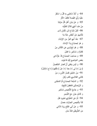 9 
84 - ىك أىخٍيذ ى شاطًبًي بًوً قيؿٍ ىك اسٍتىقىرٍ 
ى عمىيٍوً ى أ ر ي م الفي ى ضلاى فىاقٍ ي ؼ الأىثىرٍ 
85 - ىك ى عفٍ ىبىيافً أىىٍؿً ي ك لِّ ؿ ىمرٍتىىبةً 
مًفٍ ى ىذًهً أىعٍفً م ى كلاىيـ الطنَّلِّيىبوً 
86 - لىكً نَّ ف إًشٍىباع ى ابٍفً ىذكٍىكا و ف لىىدل 
ىنقنَّاشًيًـٍ ى عفٍ أىخٍفى و ش ى عنٍوي ىبىد ا 
87 - عًنٍىد أىبً م العًلِّز مً ى ف ااًرٍى شادً 
ىك ىٍىك لًمًصٍىبا و ح بًىذا ااًسٍىنادً 
88 - ىك ىٍىك لً ى نَّـ اـً م ى عفً النَّنقنَّاشً مًفٍ 
كًفىاىيوة ىك يمسٍتىنًيور ىيا فىطًفٍ 
89 - ىك ى صاحً ي ب المًصٍىباحً قىدٍ ى عنَّا زهي فًي 
ىبعٍضً الىمىكاضًعً إًلىيٍوً فىاعٍرًؼً 
90 - ىك لىيٍ ى س ىيخٍفىى أى نَّ ف قىصٍىر اليمنٍفىصًؿٍ 
) بًفٍ ) ( لًي ) ( حًنما ) ( ى عفٍ ( ي خمٍفًيًـٍ ) ىدا و ع ) ( ثىمًؿٍ ( 91 - مًفٍ ى اىيتىيفً قىصٍير قىاليكو ف ىك مًفٍ 
كًتىاىبي القىلانًسً م ى كا و ؼ يزكًفٍ 
92 - ىك ال نَّ سبٍ ى عةى المًصٍىباحً ثينَّـ اليمجٍتىىبى 
ىك النَّركٍ ى ضتهيفً فىاؼٍ ى ق ىمفٍ لًتىنٍ ى اى ب 
93 - ىك ى جامًعي التنَّمٍخًيصً يمسٍتىنًيرً 
ىك ى كامًوؿ حًرٍوز ىمعى التنَّيٍسًيرً 
94 - ثينَّـ ى عفً ال ي حمٍىكافً م تىجٍرًيود ىنىق ى ؿ 
ى كىذا بًتىمٍخًيصً العًىباىا رتً ى ح ى صى ؿ 
95 - ىك ى عفٍ أىبًي الفىتٍ ىرىكاهي النَّدانًي 
مً ى ف الطنَّرًيقىيٍفً فى ي خذٍ ىبىيافً 
 