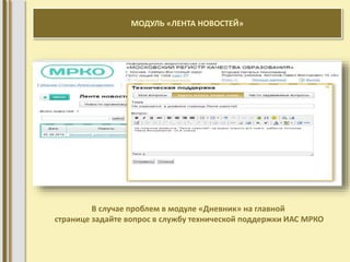 МОДУЛЬ «ЛЕНТА НОВОСТЕЙ» 
В случае проблем в модуле «Дневник» на главной 
странице задайте вопрос в службу технической поддержки ИАС МРКО 
 