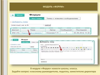 МОДУЛЬ «ФОРУМ» 
В модуле «Форум» новости школы, класса. 
Задайте вопрос: классному руководителю, педагогу, заместителю директора 
 
