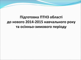 Підготовка ПТНЗ області 
до нового 2014-2015 навчального року 
та осінньо-зимового періоду 
 