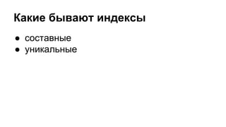 Какие бывают индексы 
● составные 
● уникальные 
 