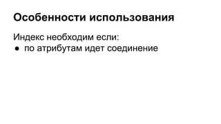 Особенности использования 
Индекс необходим если: 
● по атрибутам идет соединение 
 