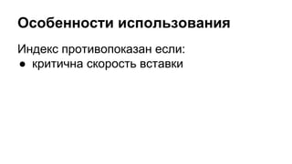 Особенности использования 
Индекс противопоказан если: 
● критична скорость вставки 
 