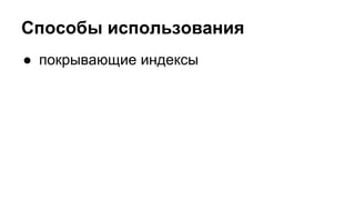 Способы использования 
● покрывающие индексы 
 