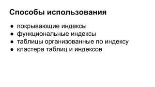 Способы использования 
● покрывающие индексы 
● функциональные индексы 
● таблицы организованные по индексу 
● кластера таблиц и индексов 
 