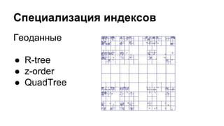 Специализация индексов 
Геоданные 
● R-tree 
● z-order 
● QuadTree 
 