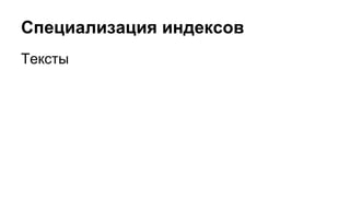 Специализация индексов 
Тексты 
 