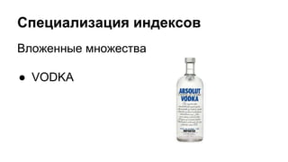 Специализация индексов 
Вложенные множества 
● VODKA 
 