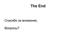 The End 
Спасибо за внимание. 
Вопросы? 
