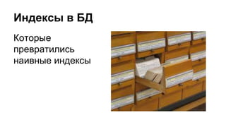 Индексы в БД 
Которые 
превратились 
наивные индексы 
 