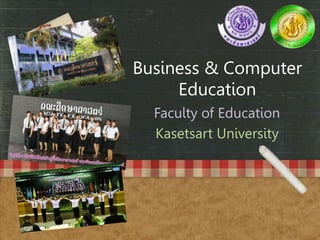 Business & Computer 
Education 
Faculty of Education 
Kasetsart University 
 