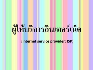 ผู้ให้บริการอินเทอร์เน็ต ( Internet service provider: ISP)  