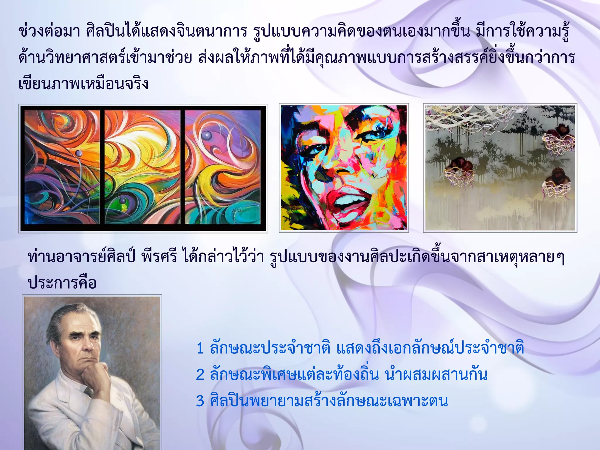 ช่วงต่อมา ศิลปินได้แสดงจินตนาการ รูปแบบความคิดของตนเองมากขึ้น มีการใช้ความรู้ 
ด้านวิทยาศาสตร์เข้ามาช่วย ส่งผลให้ภาพที่ได้มีคุณภาพแบบการสร้างสรรค์ยิ่งขึ้นกว่าการ 
เขียนภาพเหมือนจริง 
ท่านอาจารย์ศิลป์ พีรศรี ได้กล่าวไว้ว่า รูปแบบของงานศิลปะเกิดขึ้นจากสาเหตุหลายๆ 
ประการคือ 
1 ลักษณะประจำชาติ แสดงถึงเอกลักษณ์ประจำชาติ 
2 ลักษณะพิเศษแต่ละท้องถิ่น นำผสมผสานกัน 
3 ศิลปินพยายามสร้างลักษณะเฉพาะตน 
 