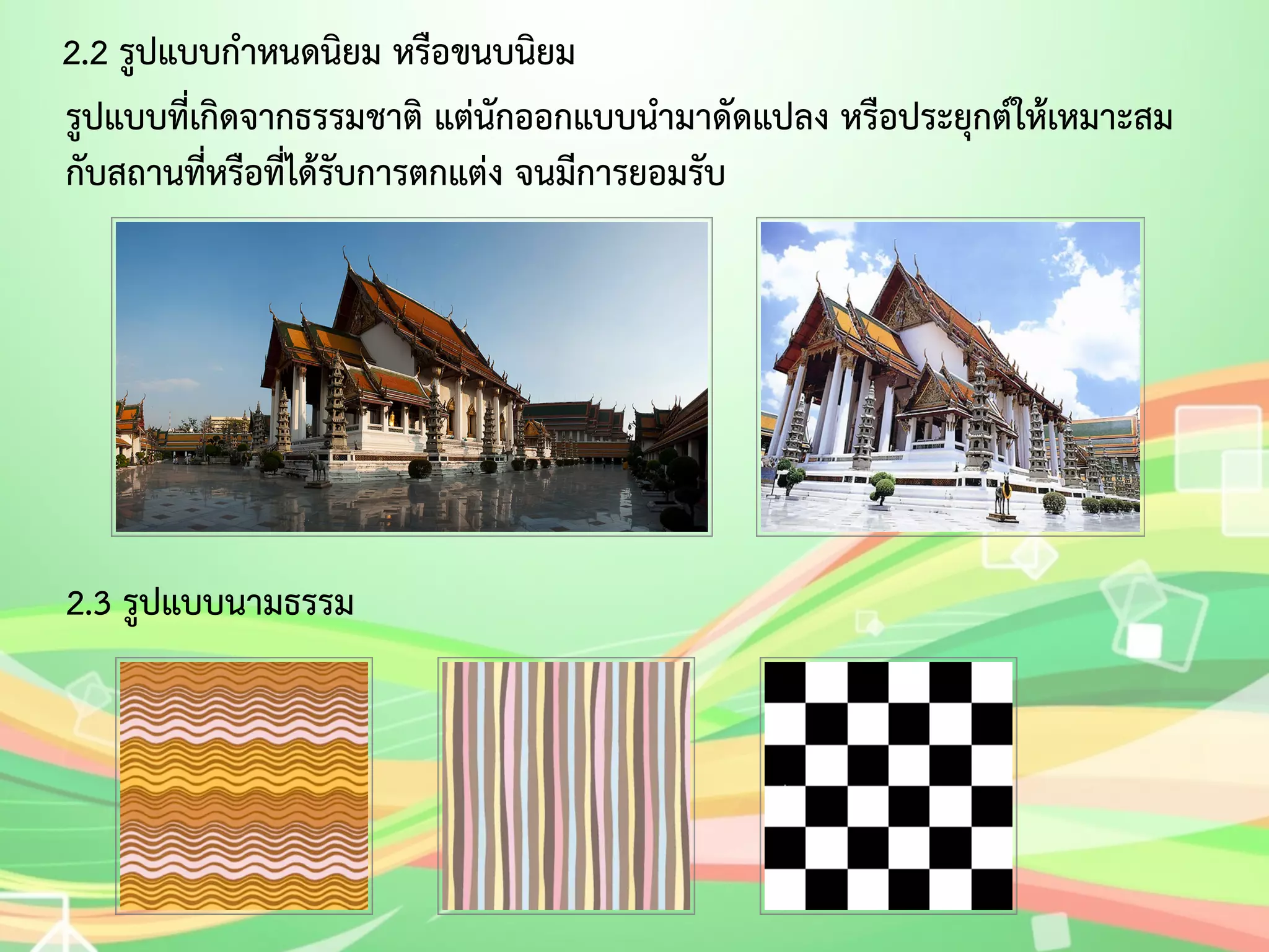 2.2 รูปแบบกำหนดนิยม หรือขนบนิยม 
รูปแบบที่เกิดจากธรรมชาติ แต่นักออกแบบนำมาดัดแปลง หรือประยุกต์ให้เหมาะสม 
กับสถานที่หรือที่ได้รับการตกแต่ง จนมีการยอมรับ 
2.3 รูปแบบนามธรรม 
 