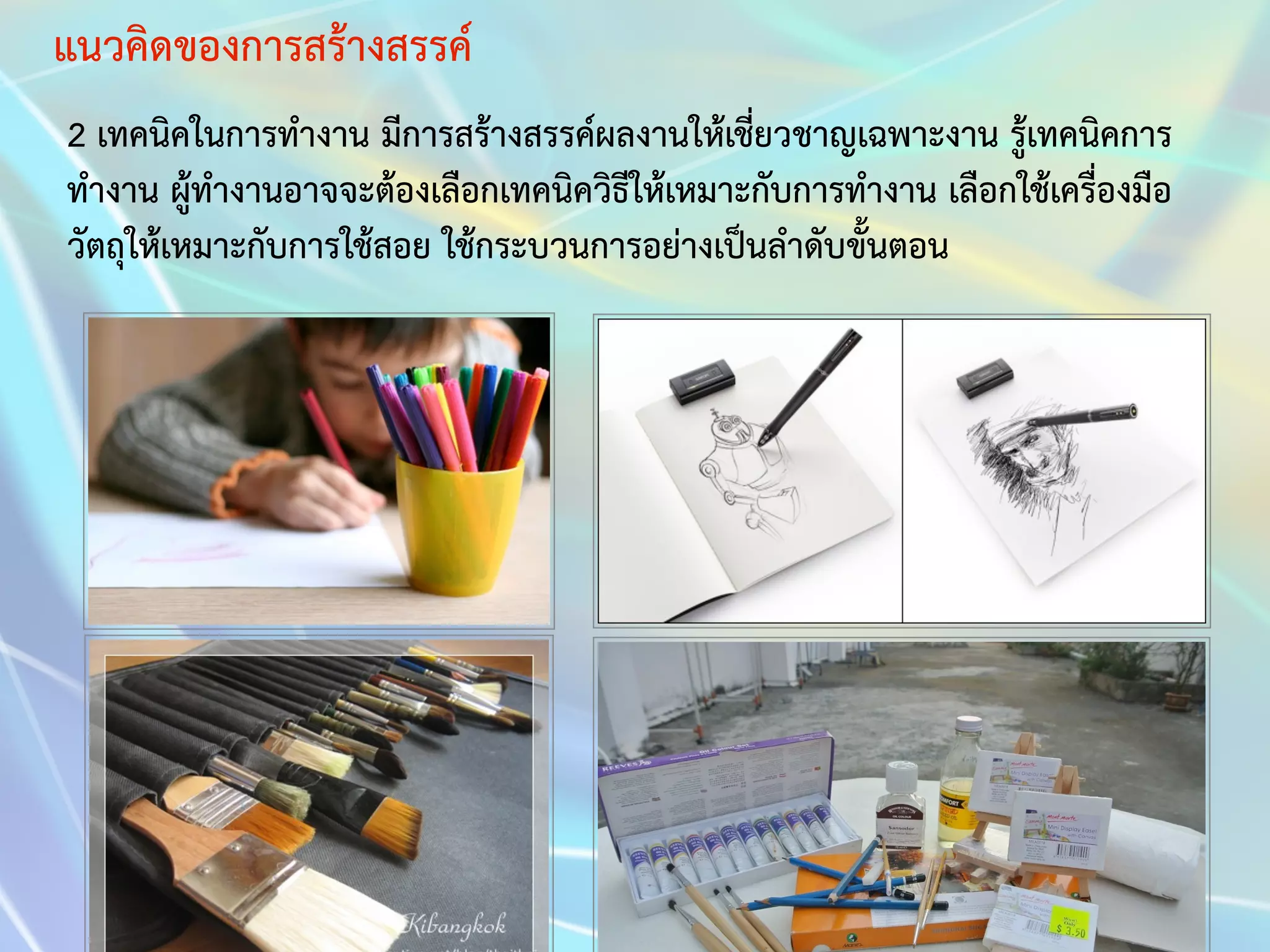 แนวคิดของการสร้างสรรค์ 
2 เทคนิคในการทำงาน มีการสร้างสรรค์ผลงานให้เชี่ยวชาญเฉพาะงาน รู้เทคนิคการ 
ทำงาน ผู้ทำงานอาจจะต้องเลือกเทคนิควิธีให้เหมาะกับการทำงาน เลือกใช้เครื่องมือ 
วัตถุให้เหมาะกับการใช้สอย ใช้กระบวนการอย่างเป็นลำดับขั้นตอน 
 