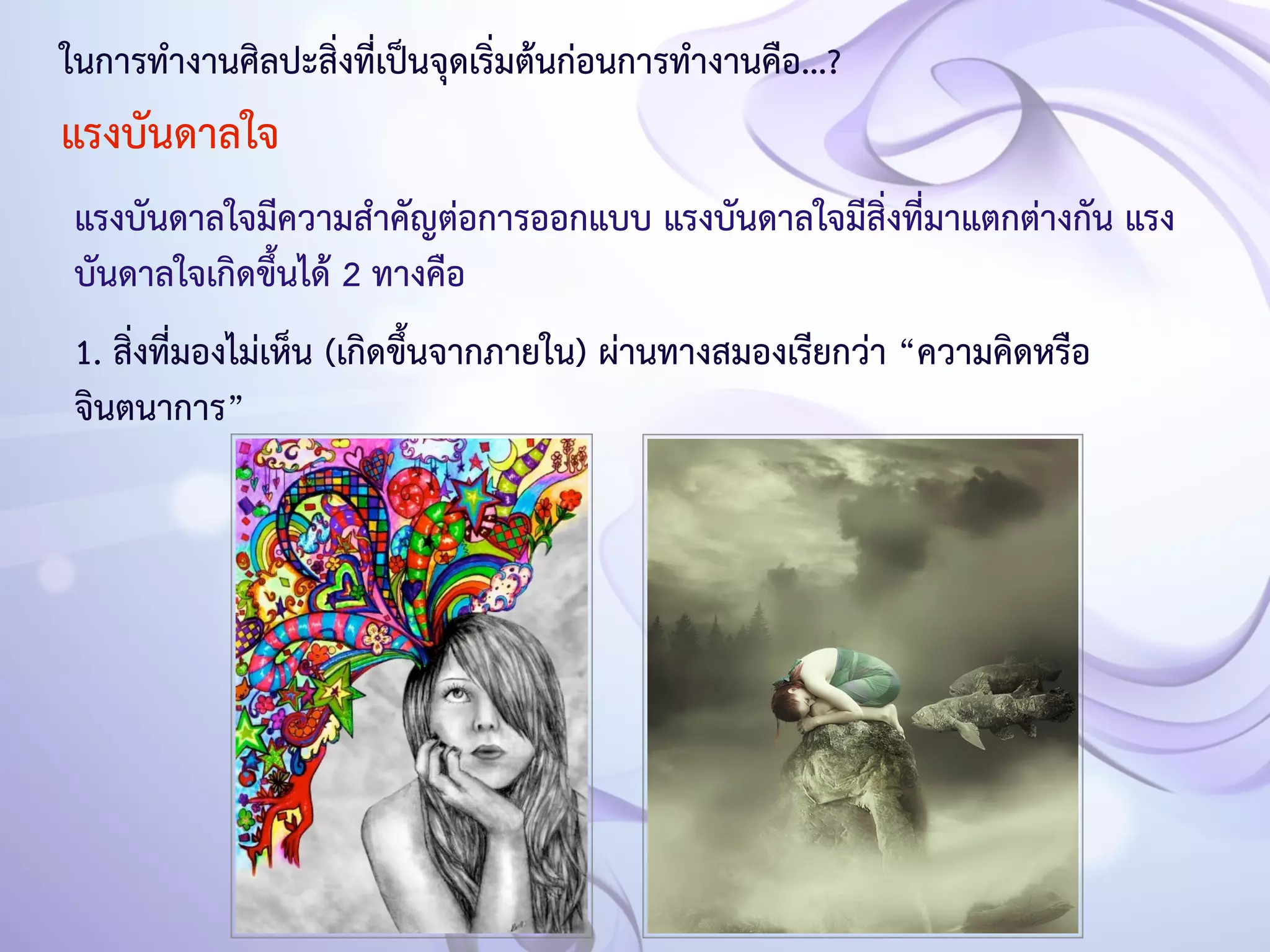 ในการทำงานศิลปะสิ่งที่เป็นจุดเริ่มต้นก่อนการทำงานคือ...? 
แรงบันดาลใจ 
แรงบันดาลใจมีความสำคัญต่อการออกแบบ แรงบันดาลใจมีสิ่งที่มาแตกต่างกัน แรง 
บันดาลใจเกิดขึ้นได้ 2 ทางคือ 
1. สิ่งที่มองไม่เห็น (เกิดขึ้นจากภายใน) ผ่านทางสมองเรียกว่า “ความคิดหรือ 
จินตนาการ” 
 