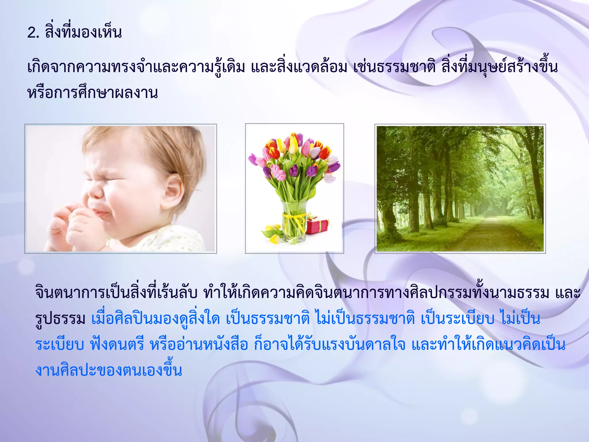 2. สิ่งที่มองเห็น 
เกิดจากความทรงจำและความรู้เดิม และสิ่งแวดล้อม เช่นธรรมชาติ สิ่งที่มนุษย์สร้างขึ้น 
หรือการศึกษาผลงาน 
จินตนาการเป็นสิ่งที่เร้นลับ ทำให้เกิดความคิดจินตนาการทางศิลปกรรมทั้งนามธรรม และ 
รูปธรรม เมื่อศิลปินมองดูสิ่งใด เป็นธรรมชาติ ไม่เป็นธรรมชาติ เป็นระเบียบ ไม่เป็น 
ระเบียบ ฟังดนตรี หรืออ่านหนังสือ ก็อาจได้รับแรงบันดาลใจ และทำให้เกิดแนวคิดเป็น 
งานศิลปะของตนเองขึ้น 
 