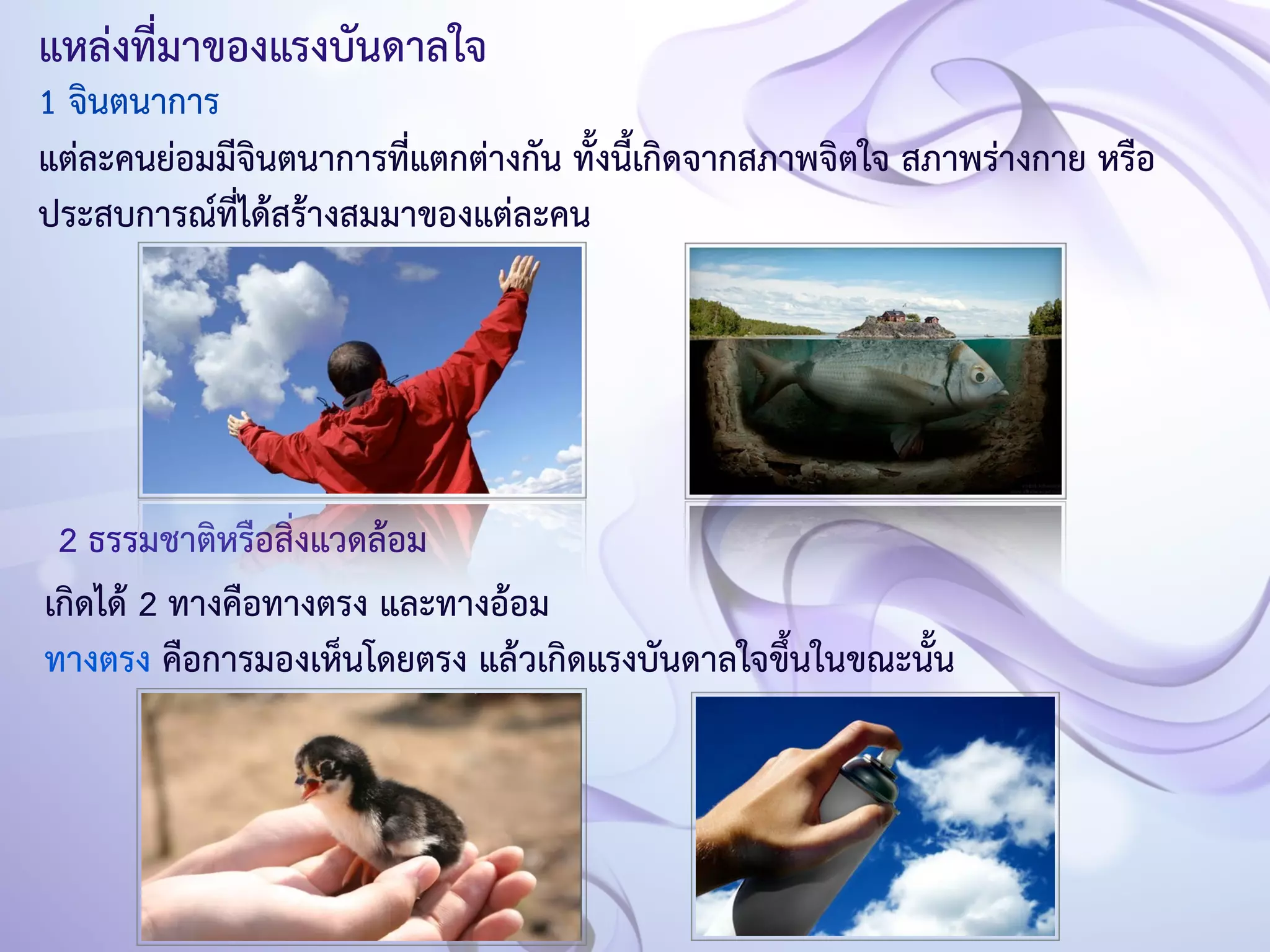แหล่งที่มาของแรงบันดาลใจ 
1 จินตนาการ 
แต่ละคนย่อมมีจินตนาการที่แตกต่างกัน ทั้งนี้เกิดจากสภาพจิตใจ สภาพร่างกาย หรือ 
ประสบการณ์ที่ได้สร้างสมมาของแต่ละคน 
2 ธรรมชาติหรือสิ่งแวดล้อม 
เกิดได้ 2 ทางคือทางตรง และทางอ้อม 
ทางตรง คือการมองเห็นโดยตรง แล้วเกิดแรงบันดาลใจขึ้นในขณะนั้น 
 
