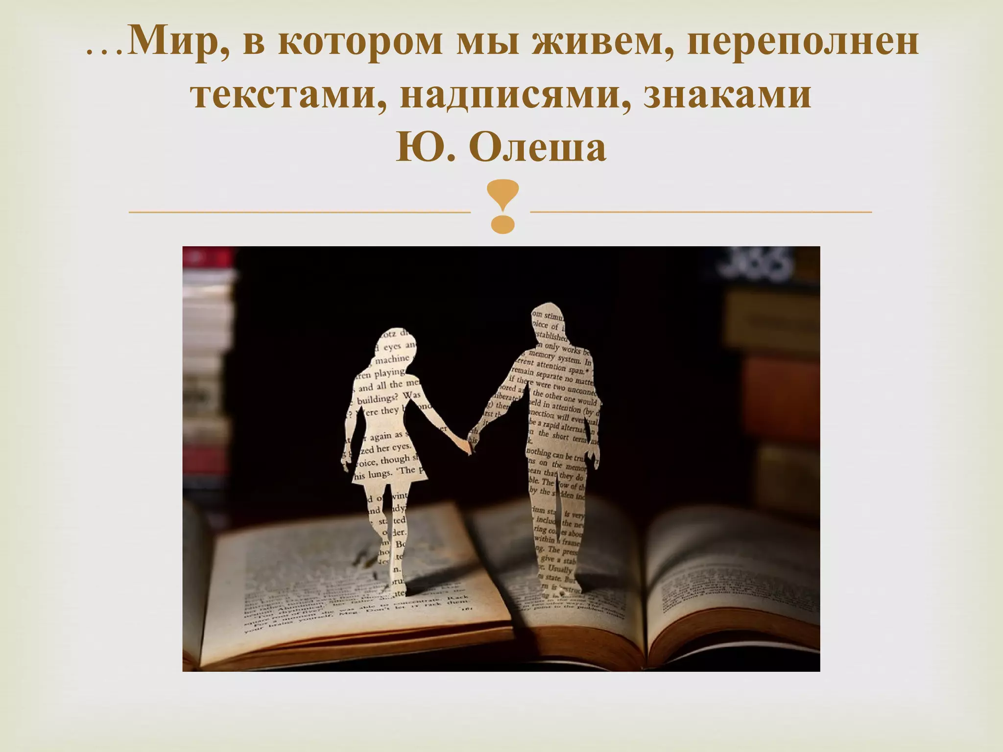 …Мир, в котором мы живем, переполнен 
текстами, надписями, знаками 
Ю. Олеша 
 
 