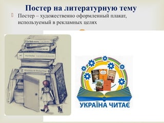 Постер на литературную тему 
 Постер – художественно оформленный плакат, 
используемый в рекламных целях 
 
 