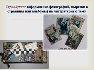Скрапбукинг (ооффооррммллееннииее ффооттооггррааффиийй,, ввыыррееззоокк вв 
ссттррааннииццыы ииллии ааллььббооммыы)) ннаа ллииттееррааттууррннууюю ттееммуу 
 
 