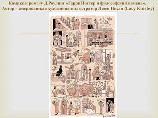 Комикс к роману Д.Роулинг «Гарри Поттер и философский камень». 
Автор – американская художница-иллюстратор Люси Нисли (Lucy Knisley) 
 
 