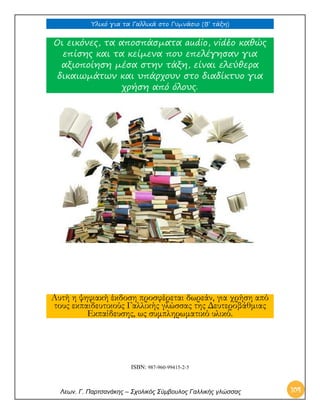 Υλικό για τα Γαλλικά στο Γυμνάσιο (Β’ τάξη) 
Λεων. Γ. Παρτσανάκης – Σχολικός Σύμβουλος Γαλλικής γλώσσας 104 
Οι εικόνες, τα αποσπάσματα audio, vidéo καθώς επίσης και τα κείμενα που επελέγησαν για αξιοποίηση μέσα στην τάξη, είναι ελεύθερα δικαιωμάτων και υπάρχουν στο διαδίκτυο για χρήση από όλους. 
Αυτή η ψηφιακή έκδοση προσφέρεται δωρεάν, για χρήση από τους εκπαιδευτικούς Γαλλικής γλώσσας της Δευτεροβάθμιας Εκπαίδευσης, ως συμπληρωματικό υλικό. 
ISBN: 987-960-99415-2-5 