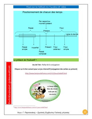Υλικό για τα Γαλλικά στο Γυμνάσιο (Β’ τάξη) 
Λεων. Γ. Παρτσανάκης – Σχολικός Σύμβουλος Γαλλικής γλώσσας 21 
Le présent de l’indicatif 6 
Jeu de l’oie : Rallye de la conjugaison 
Cliquez sur le lien suivant pour un jeu interactif (conjugaison des verbes au présent) 
http://www.bonjourdefrance.com/n11/jeux/oiebdf.html 
6 http://www.bonjourdefrance.com/n11/jeux/oiebdf.html Entrainement grammatical  
