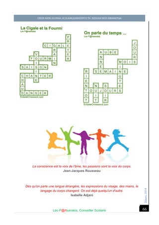 Σέ ρρές, 2014 CREER MON JOURNAL SCOLAIRE/ΔΗΜΙΟΥΡΓΩ ΤΗ ΣΧΟΛΙΚΗ ΜΟΥ ΕΦΗΜΕΡΙΔΑ 
Léo P@rtsanakis, Conseiller Scolaire 
66 
La conscience est la voix de l'âme, les passions sont la voix du corps. Jean-Jacques Rousseau Dès qu'on parle une langue étrangère, les expressions du visage, des mains, le langage du corps changent. On est déjà quelqu'un d'autre. Isabelle Adjani  