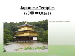 Japanese Temples 
(お寺＝Otera) 
“The Golden Pavilion, Kinkaku-ji” in Kyoto 
 