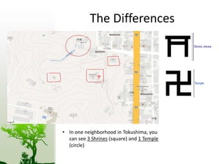 The Differences 
• In one neighborhood in Tokushima, you 
can see 3 Shrines (square) and 1 Temple 
(circle) 
 