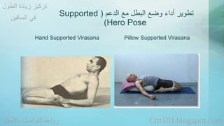 Supported ( تطوير أداء وضع البطل مع الدعم 
)Hero Pose 
تركيز زيادة الطول 
في الساقين 
Hand Supported Virasana Pillow Supported Virasana 
روابط التواصل بالأسفل Cttt101.blogspot.com 
 